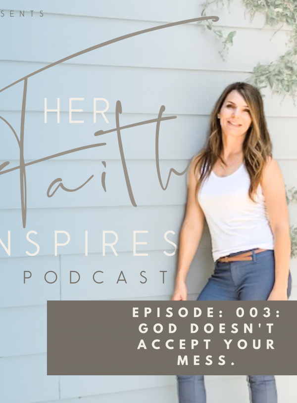 Her Faith Inspires Podcast 003: God Doesn’t Accept Your Mess.