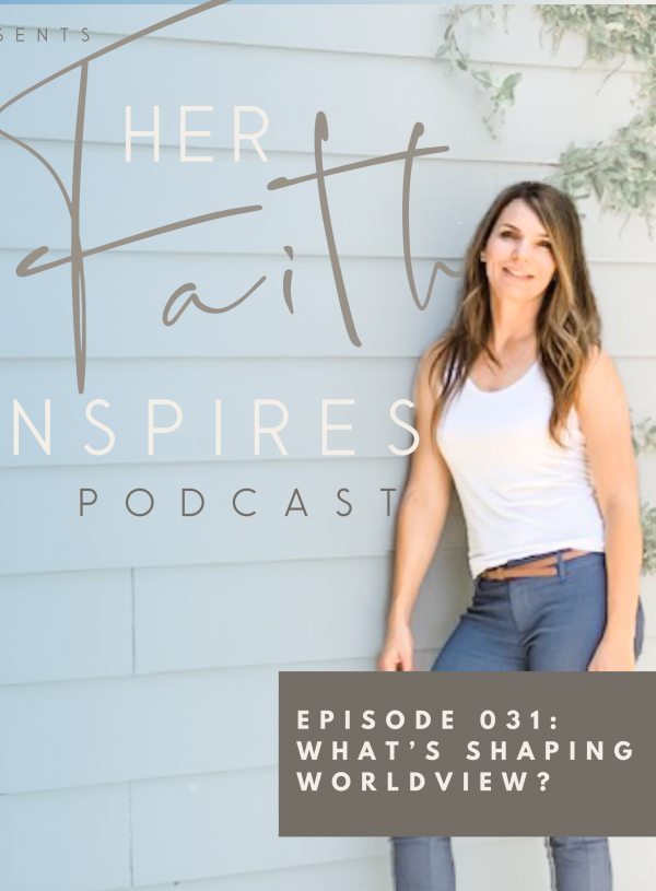 HER FAITH INSPIRES 031 : What’s Shaping Your Worldview?