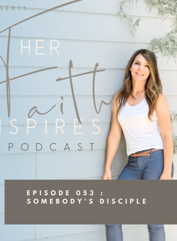 HER FAITH INSPIRES 053 : Somebody's disciple