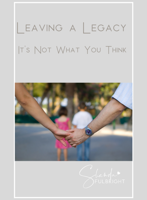 Leaving a Legacy: It’s not what you think